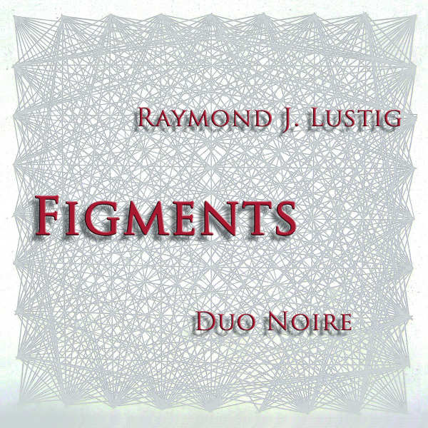 RAYMOND J. LUSTIG : Figments - For Two Guitars DUO NOIRE